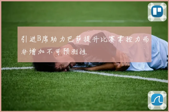引进B席助力巴萨提升比赛掌控力而非增加不可预测性