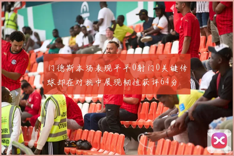 门德斯本场表现平平0射门0关键传球却在对抗中展现韧性获评64分