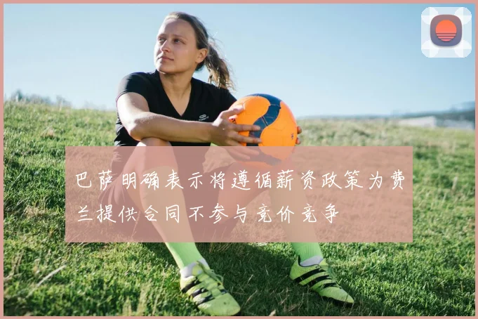 巴萨明确表示将遵循薪资政策为费兰提供合同不参与竞价竞争