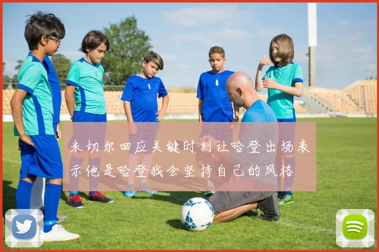 米切尔回应关键时刻让哈登出场表示他是哈登我会坚持自己的风格