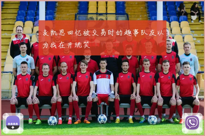 麦凯恩回忆被交易时的趣事队友以为我在开玩笑
