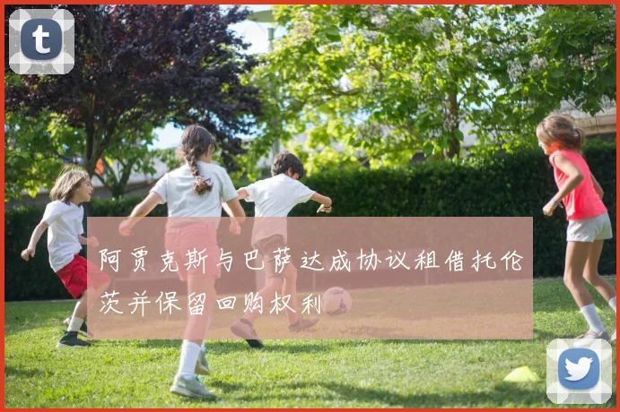 阿贾克斯与巴萨达成协议租借托伦茨并保留回购权利