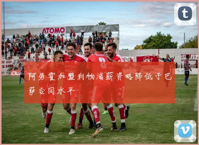 阿劳霍加盟利物浦薪资略降低于巴萨合同水平