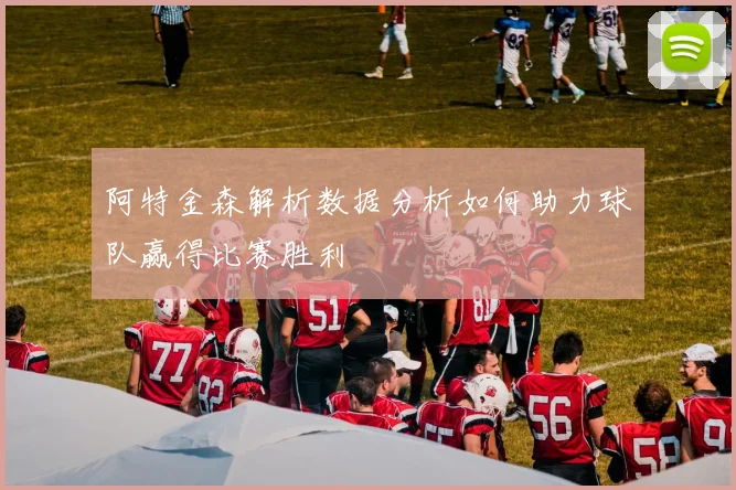 阿特金森解析数据分析如何助力球队赢得比赛胜利