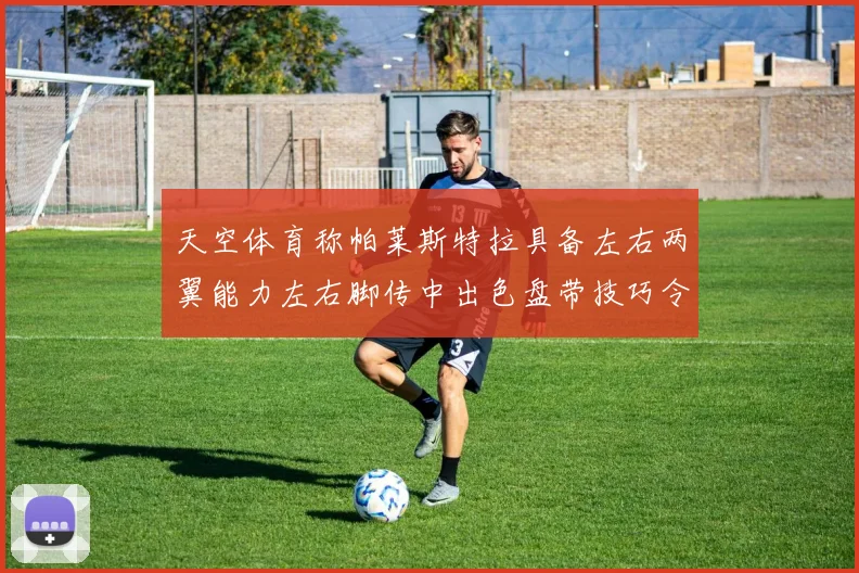 天空体育称帕莱斯特拉具备左右两翼能力左右脚传中出色盘带技巧令人赞叹