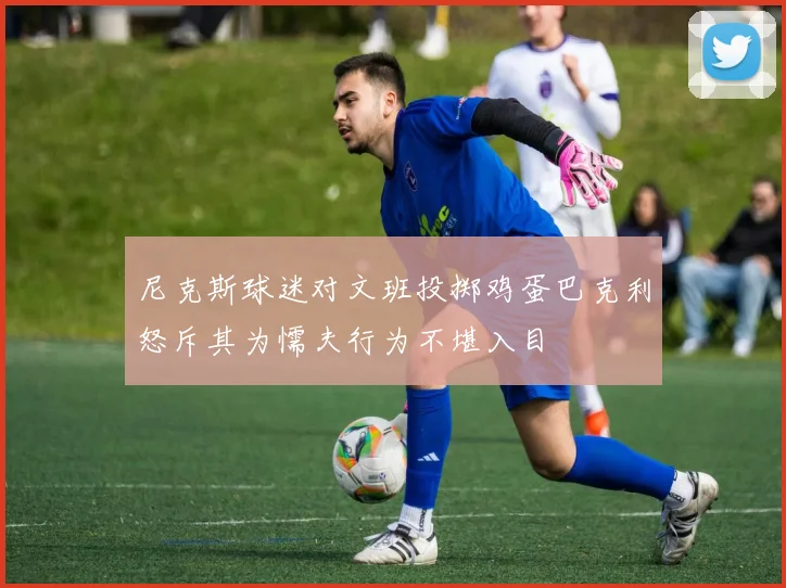 尼克斯球迷对文班投掷鸡蛋巴克利怒斥其为懦夫行为不堪入目