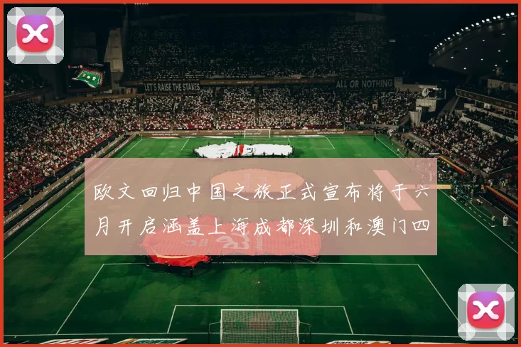 欧文回归中国之旅正式宣布将于六月开启涵盖上海成都深圳和澳门四大城市