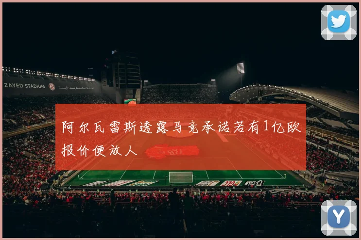 阿尔瓦雷斯透露马竞承诺若有1亿欧报价便放人
