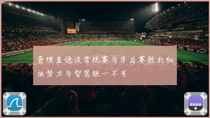普理查德谈常规赛与季后赛胜利秘诀努力与智慧缺一不可