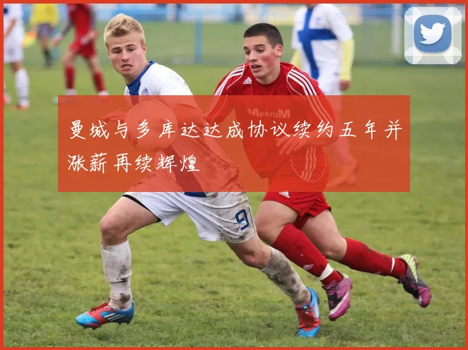 曼城与多库达达成协议续约五年并涨薪再续辉煌